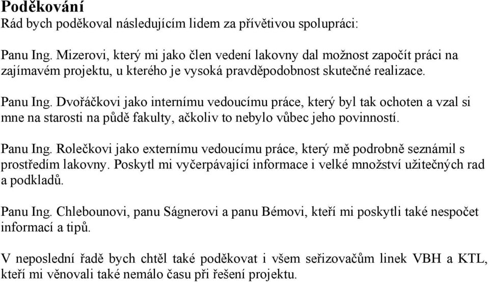 Dvořáčkovi jako internímu vedoucímu práce, který byl tak ochoten a vzal si mne na starosti na půdě fakulty, ačkoliv to nebylo vůbec jeho povinností. Panu Ing.