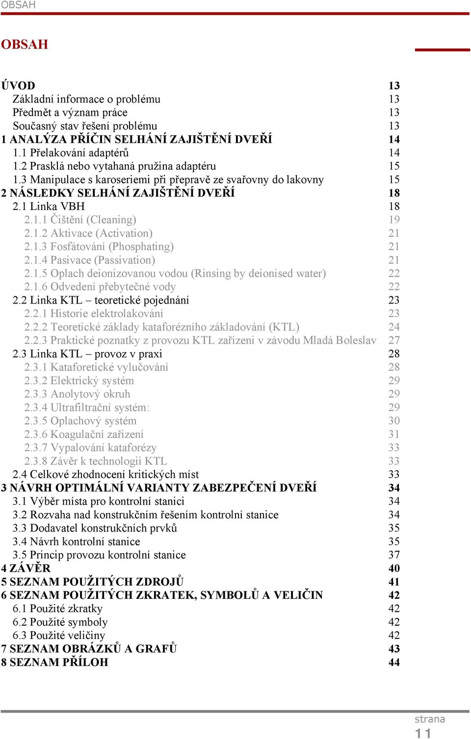 1.3 Fosfátování (Phosphating) 21 2.1.4 Pasivace (Passivation) 21 2.1.5 Oplach deionizovanou vodou (Rinsing by deionised water) 22 2.1.6 Odvedení přebytečné vody 22 2.