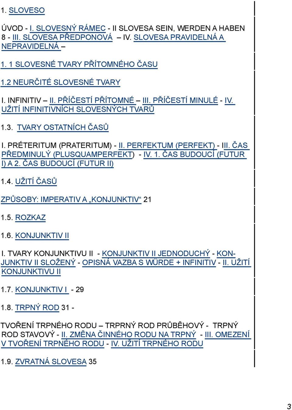 PERFEKTUM (PERFEKT) - III. ČAS PŘEDMINULÝ (PLUSQUAMPERFEKT) - IV. 1. ČAS BUDOUCÍ (FUTUR I) A 2. ČAS BUDOUCÍ (FUTUR II) 1.4. UŽITÍ ČASŮ ZPŮSOBY: IMPERATIV A KONJUNKTIV 21 1.5. ROZKAZ 1.6.