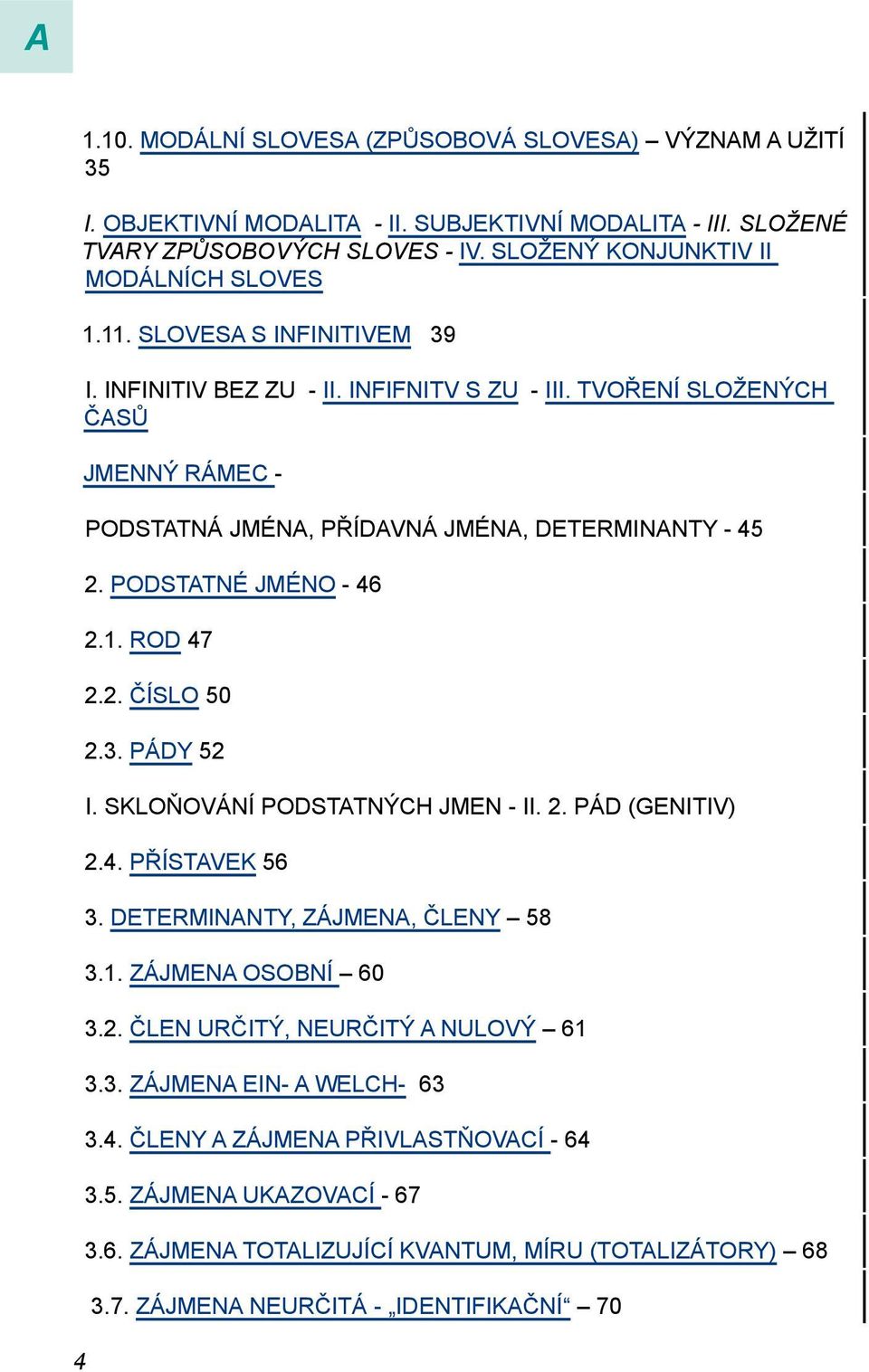 TVOŘENÍ SLOŽENÝCH ČASŮ JMENNÝ RÁMEC - PODSTATNÁ JMÉNA, PŘÍDAVNÁ JMÉNA, DETERMINANTY - 45 2. PODSTATNÉ JMÉNO - 46 2.1. ROD 47 2.2. ČÍSLO 50 2.3. PÁDY 52 I. SKLOŇOVÁNÍ PODSTATNÝCH JMEN - II. 2. PÁD (GENITIV) 2.