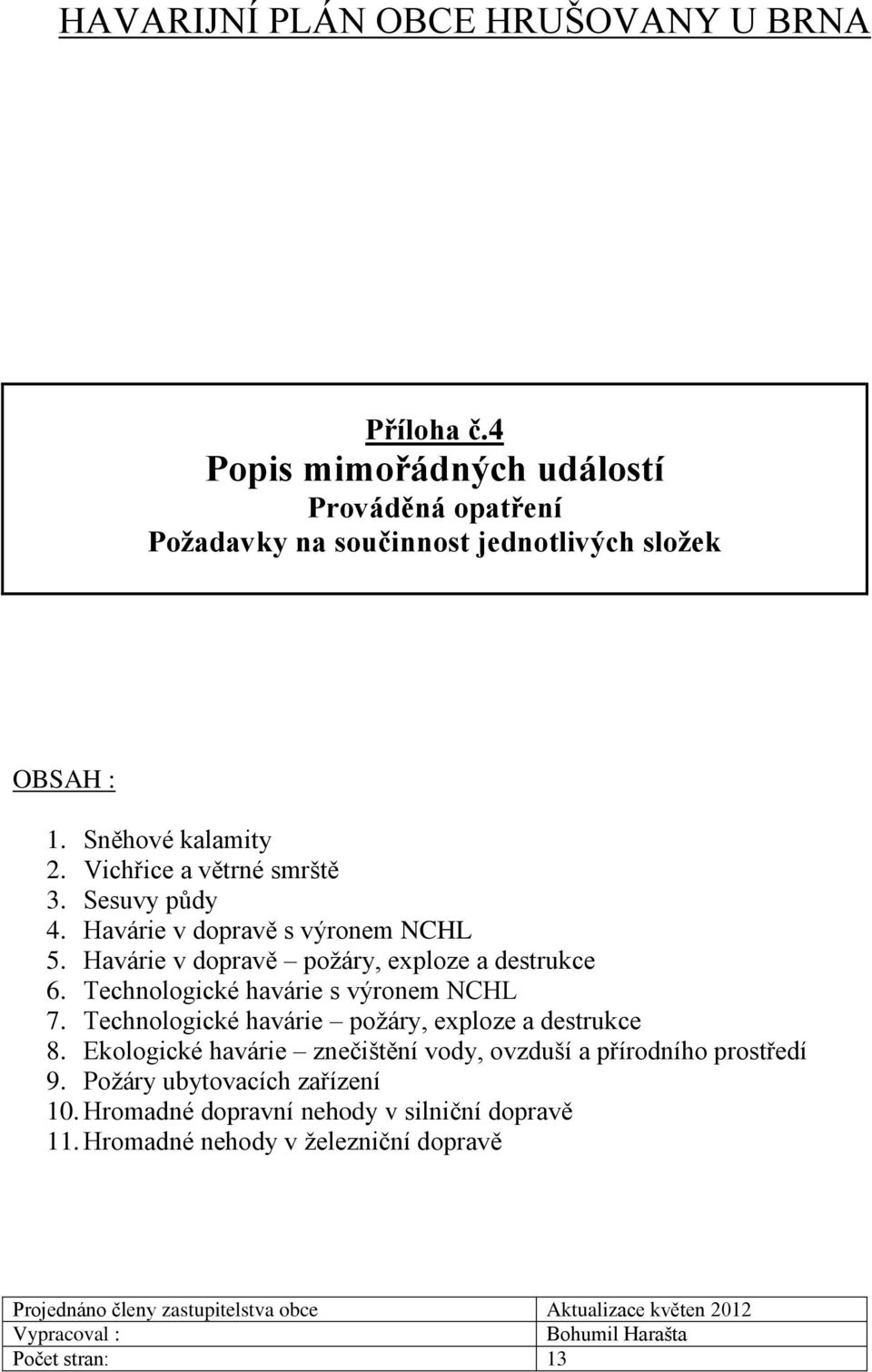 Technologické havárie požáry, exploze a destrukce 8. Ekologické havárie znečištění vody, ovzduší a přírodního prostředí 9. Požáry ubytovacích zařízení 10.