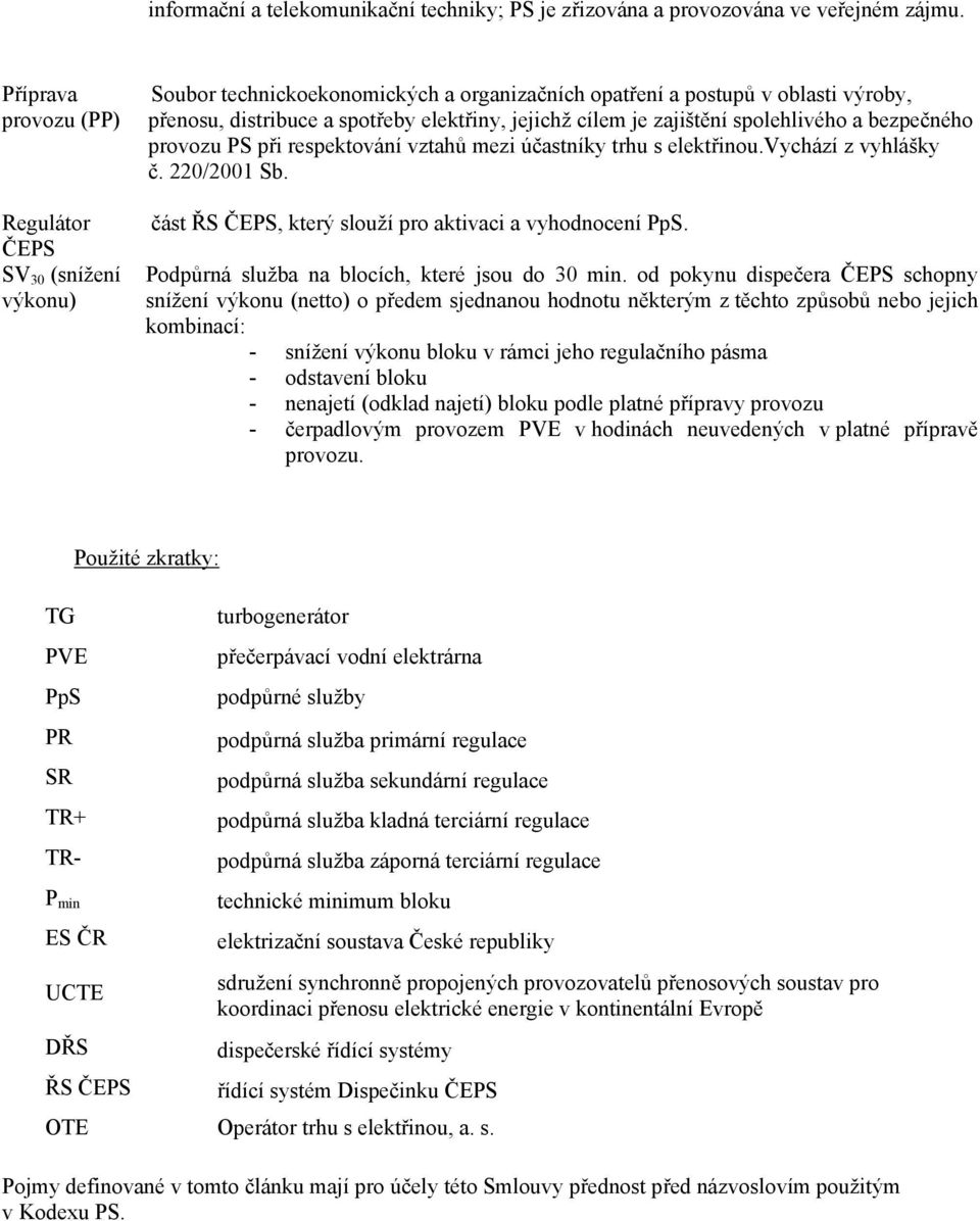 je zajištění spolehlivého a bezpečného provozu PS při respektování vztahů mezi účastníky trhu s elektřinou.vychází z vyhlášky č. 220/2001 Sb. část ŘS ČEPS, který slouží pro aktivaci a vyhodnocení PpS.