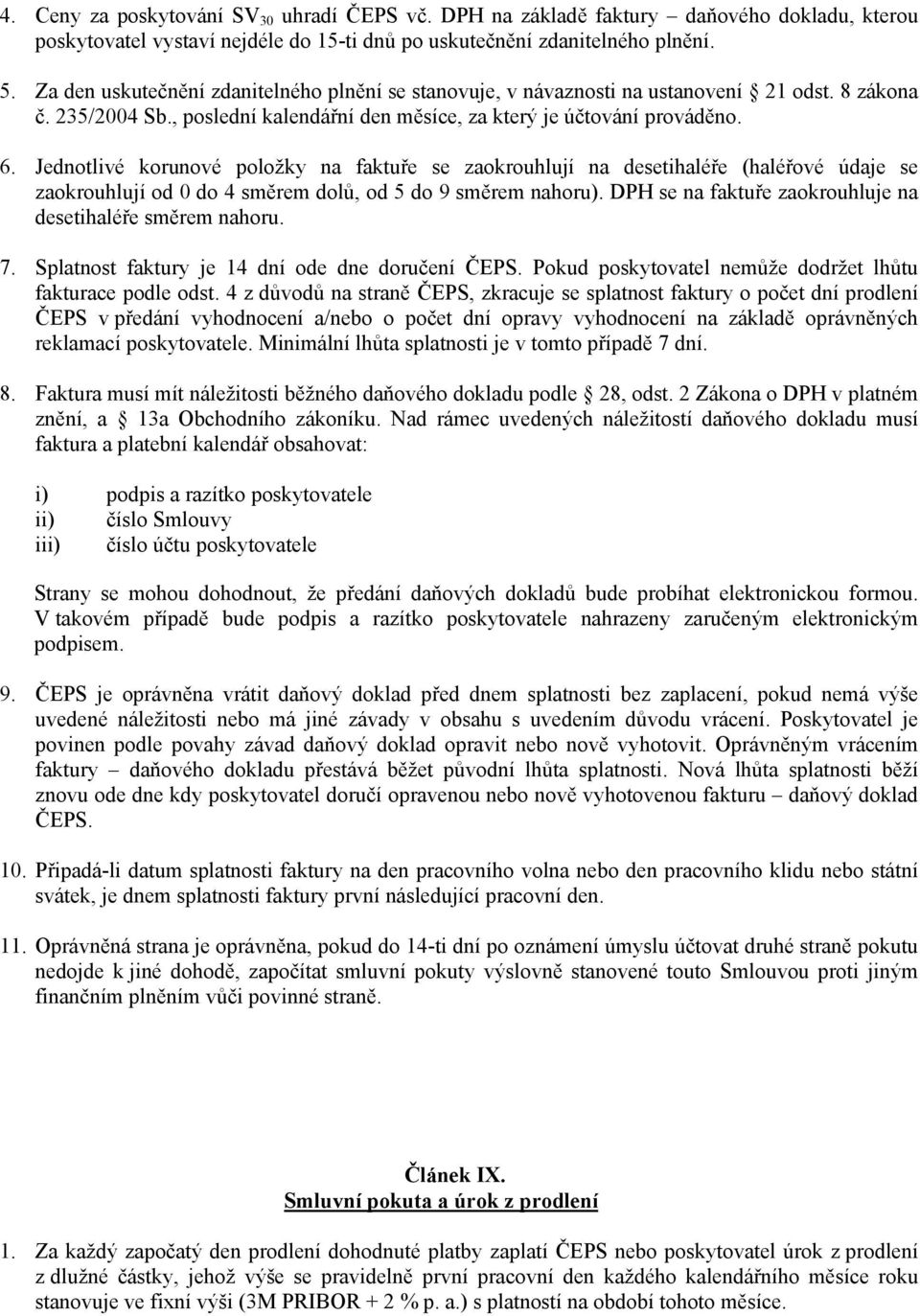 Jednotlivé korunové položky na faktuře se zaokrouhlují na desetihaléře (haléřové údaje se zaokrouhlují od 0 do 4 směrem dolů, od 5 do 9 směrem nahoru).