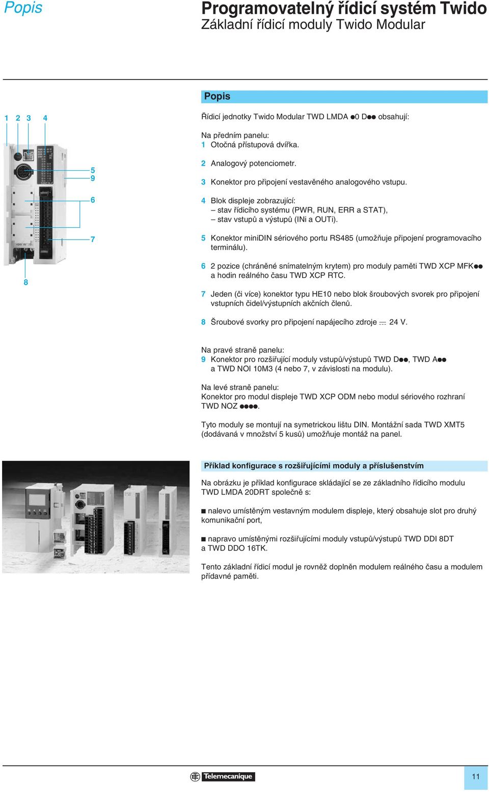 5 Konektor minidin sériového portu RS85 (umoïàuje pfiipojení programovacího terminálu). 8 6 pozice (chránûné snímateln m krytem) pro moduly pamûti TWD XCP MFKpp a hodin reálného ãasu TWD XCP RTC.