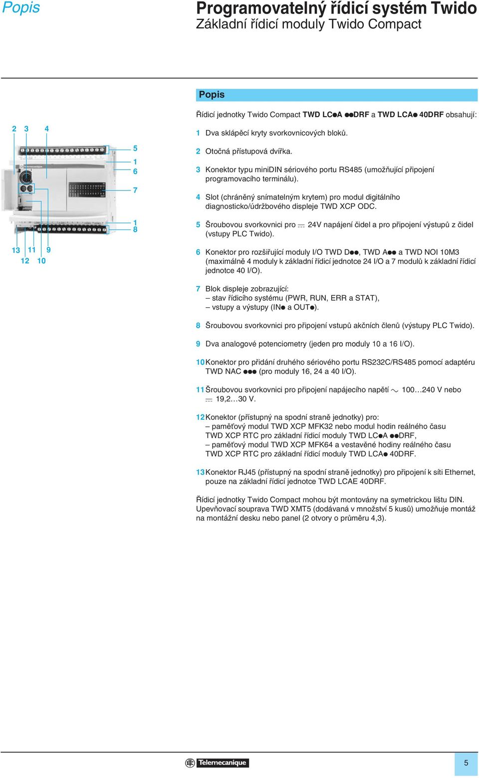 Slot (chránûn snímateln m krytem) pro modul digitálního diagnosticko/údrïbového displeje TWD XCP ODC. 5 roubovou svorkovnici pro c V napájení ãidel a pro pfiipojení v stupû z ãidel (vstupy PLC Twido).