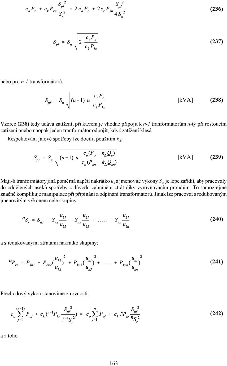 Respektování jalové spotřeby lze docílit použitím k : [kva] (239) Mají-li tranformátory jiná poměrná napětí nakrátko u k a jmenovité výkony S n, je lépe zařídit, aby pracovaly do