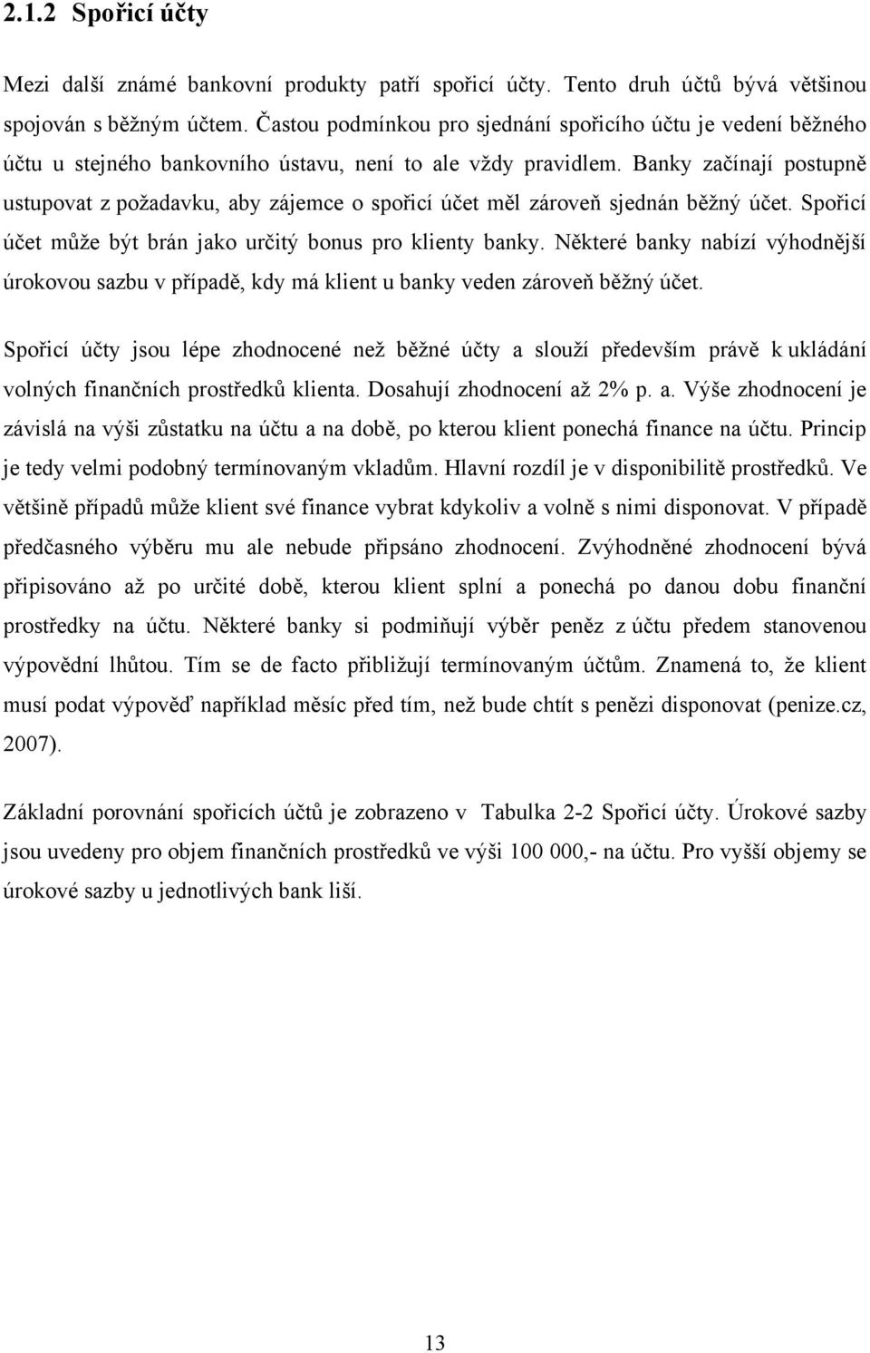 Banky začínají postupně ustupovat z poţadavku, aby zájemce o spořicí účet měl zároveň sjednán běţný účet. Spořicí účet můţe být brán jako určitý bonus pro klienty banky.