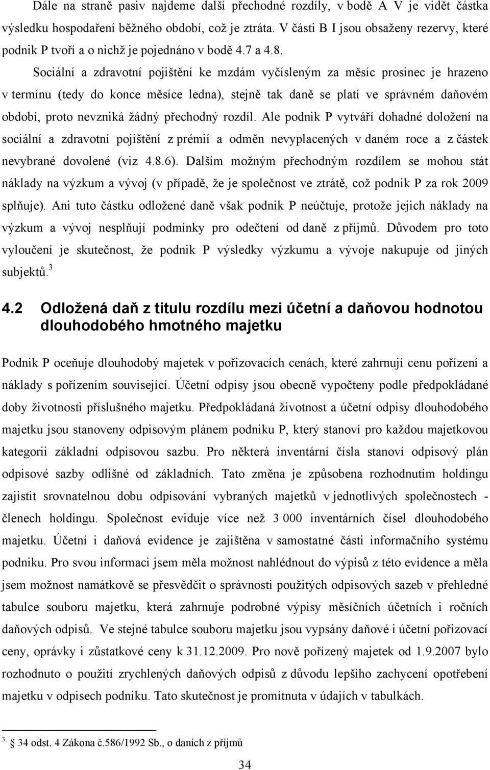 Sociální a zdravotní pojištění ke mzdám vyčísleným za měsíc prosinec je hrazeno v termínu (tedy do konce měsíce ledna), stejně tak daně se platí ve správném daňovém období, proto nevzniká žádný