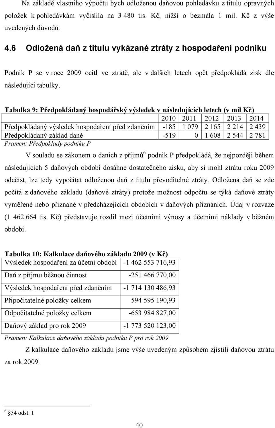 6 Odložená daň z titulu vykázané ztráty z hospodaření podniku Podnik P se v roce 2009 ocitl ve ztrátě, ale v dalších letech opět předpokládá zisk dle následující tabulky.