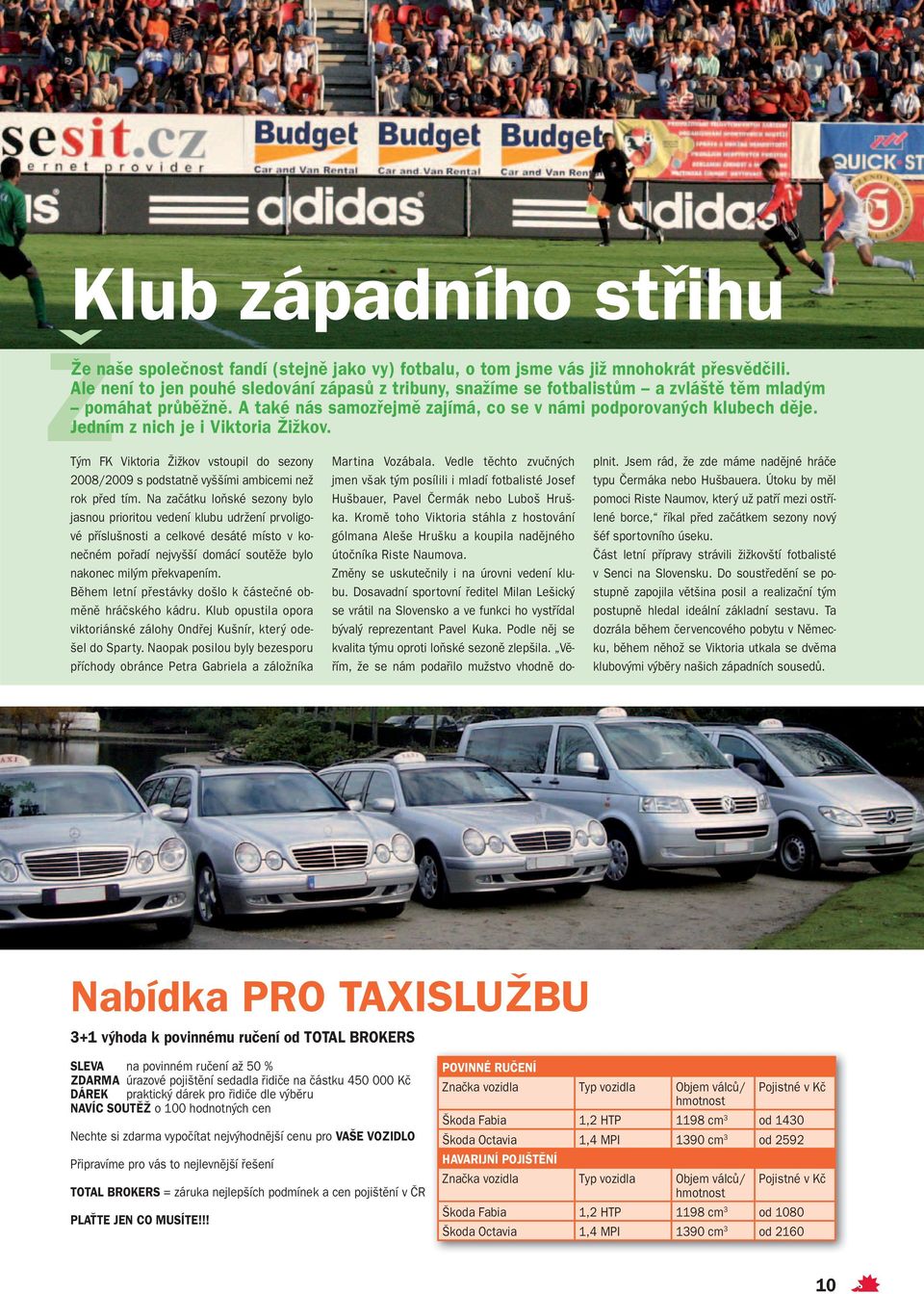 Jedním z nich je i Viktoria Žižkov. Tým FK Viktoria Žižkov vstoupil do sezony 2008/2009 s podstatně vyššími ambicemi než rok před tím.