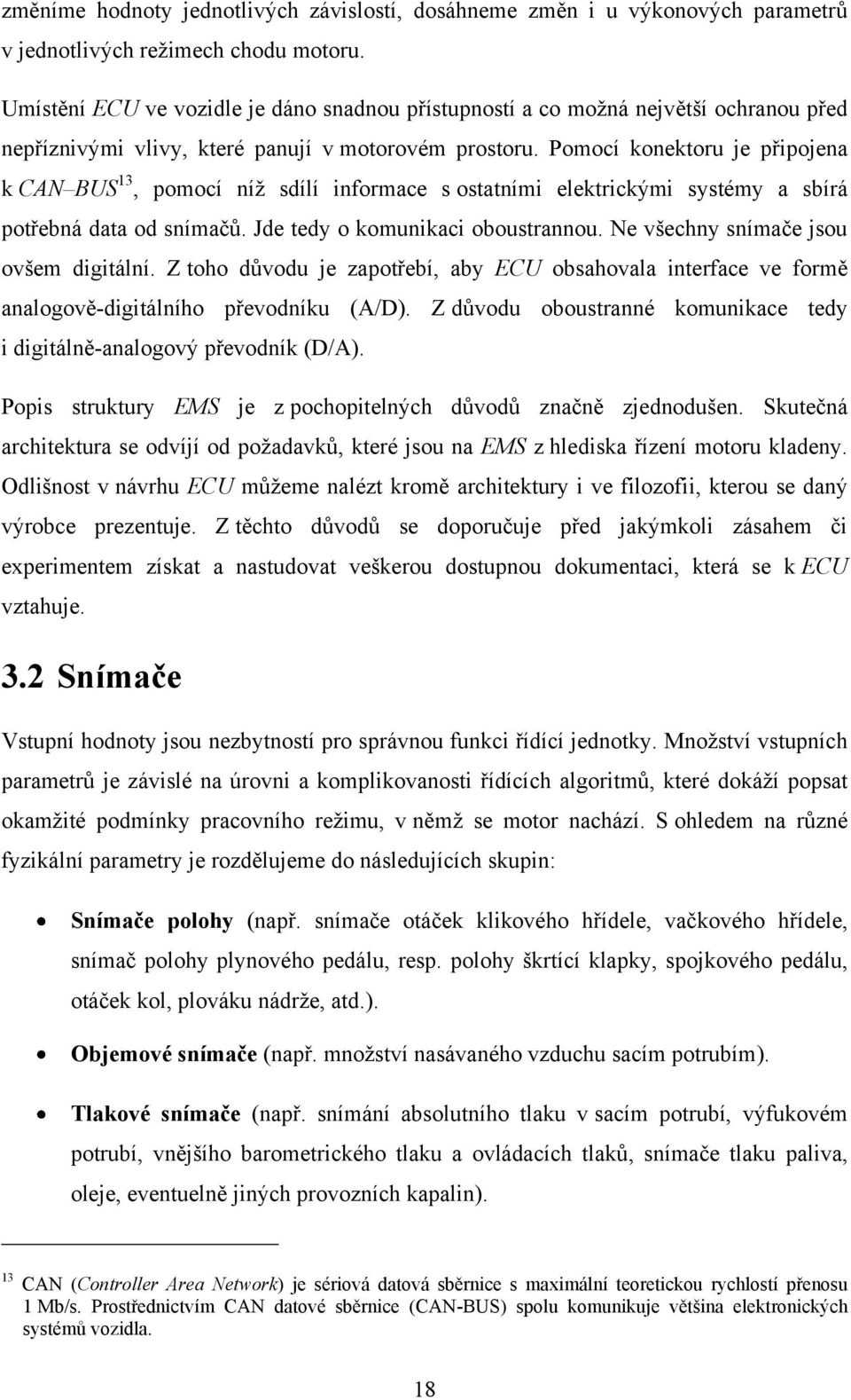 Pomocí konektoru je připojena k CAN BUS 13, pomocí níţ sdílí informace s ostatními elektrickými systémy a sbírá potřebná data od snímačů. Jde tedy o komunikaci oboustrannou.