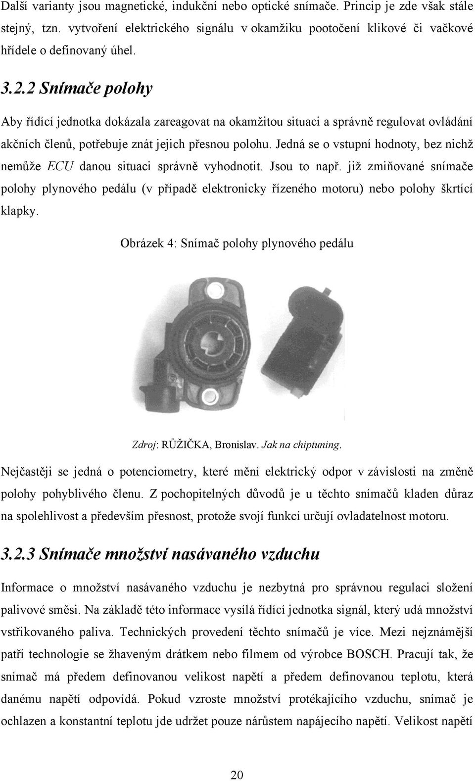 Jedná se o vstupní hodnoty, bez nichţ nemůţe ECU danou situaci správně vyhodnotit. Jsou to např.