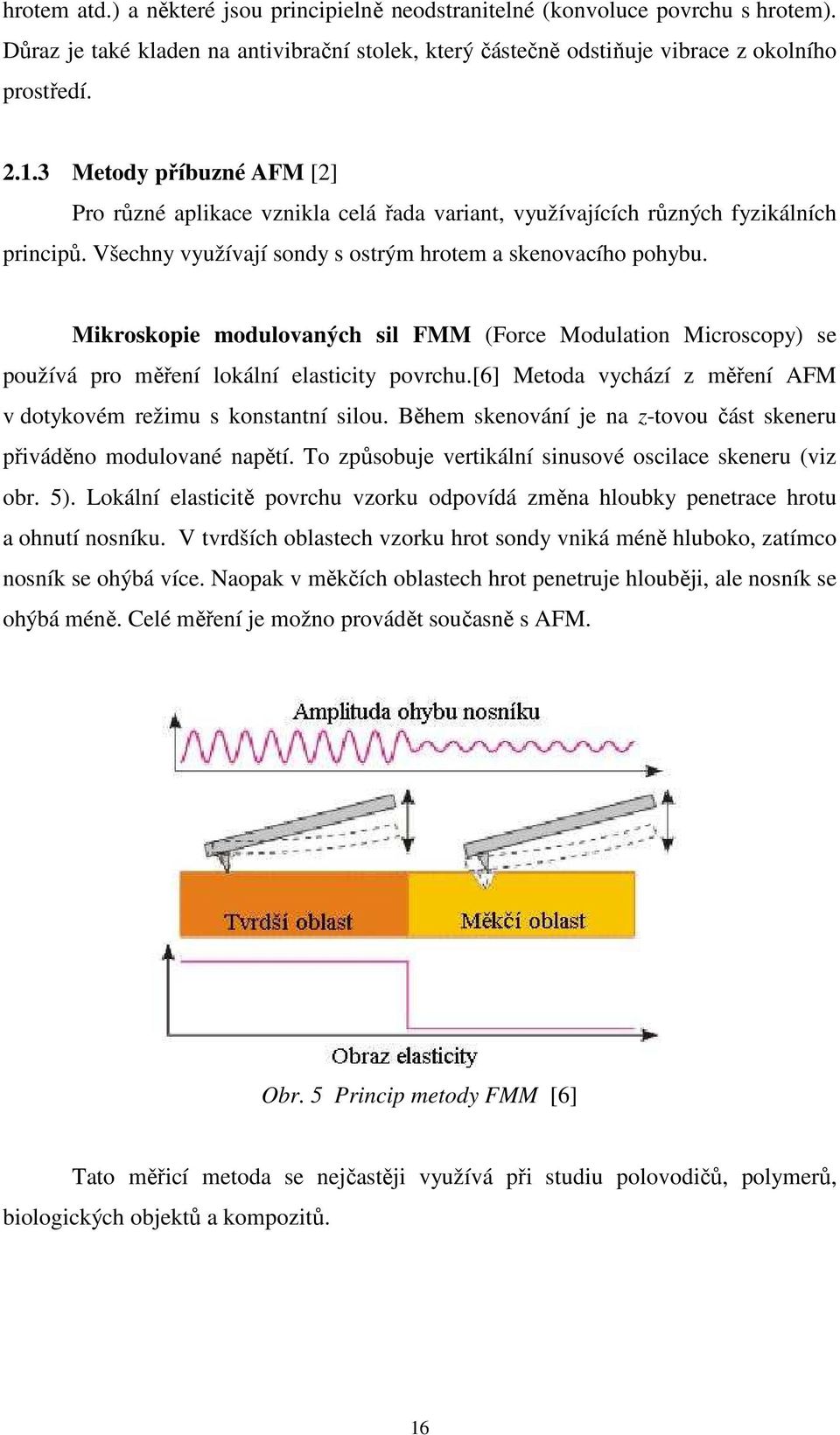 Mikroskopie modulovaných sil FMM (Force Modulation Microscopy) se používá pro měření lokální elasticity povrchu.[6] Metoda vychází z měření AFM v dotykovém režimu s konstantní silou.