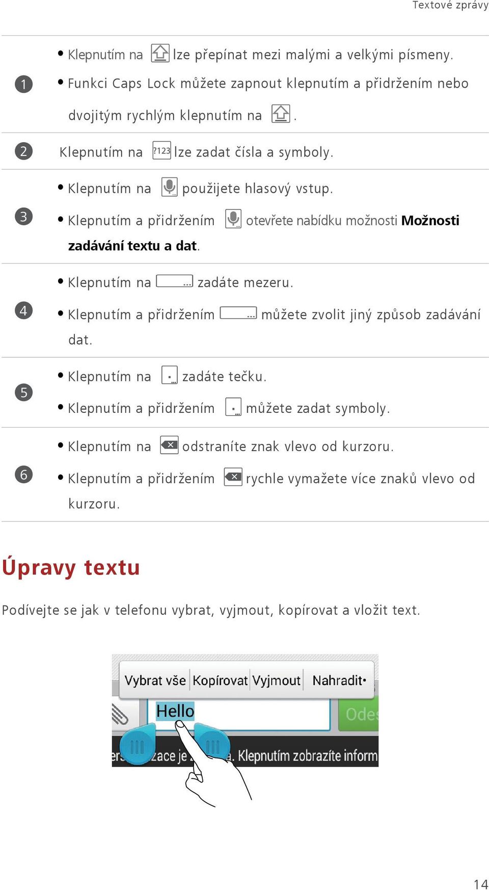 otevřete nabídku možnosti Možnosti Klepnutím na zadáte mezeru. 4 Klepnutím a přidržením dat. můžete zvolit jiný způsob zadávání 5 Klepnutím na zadáte tečku.