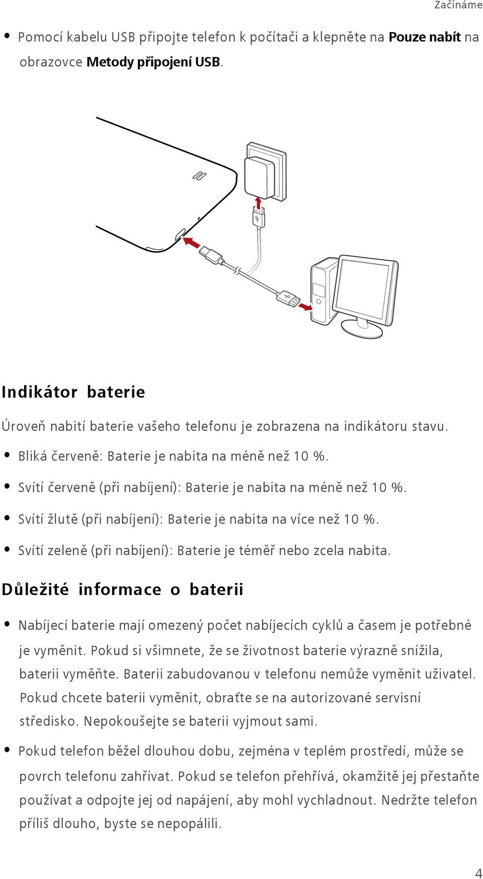 Svítí červeně (při nabíjení): Baterie je nabita na méně než 10 %. Svítí žlutě (při nabíjení): Baterie je nabita na více než 10 %. Svítí zeleně (při nabíjení): Baterie je téměř nebo zcela nabita.