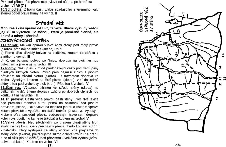 Mělkou spárou v levé části stěny pod malý převis (skoba), přes něj do hnízda (skoba).dále: a) Přímo přes převislý balvan na plošinku, koutem do zářezu a z něho na vrchol.