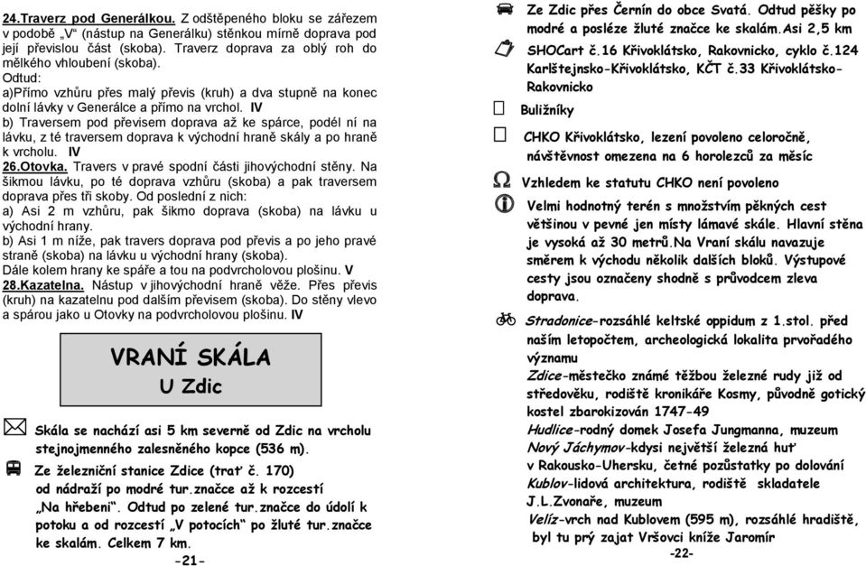 IV b) Traversem pod převisem doprava aţ ke spárce, podél ní na lávku, z té traversem doprava k východní hraně skály a po hraně k vrcholu. IV 26.Otovka. Travers v pravé spodní části jihovýchodní stěny.