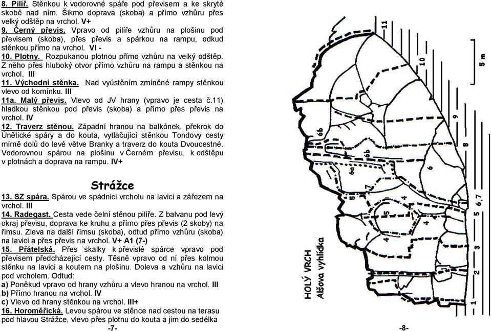 Z něho přes hluboký otvor přímo vzhůru na rampu a stěnkou na vrchol. III 11. Východní stěnka. Nad vyústěním zmíněné rampy stěnkou vlevo od komínku. III 11a. Malý převis.