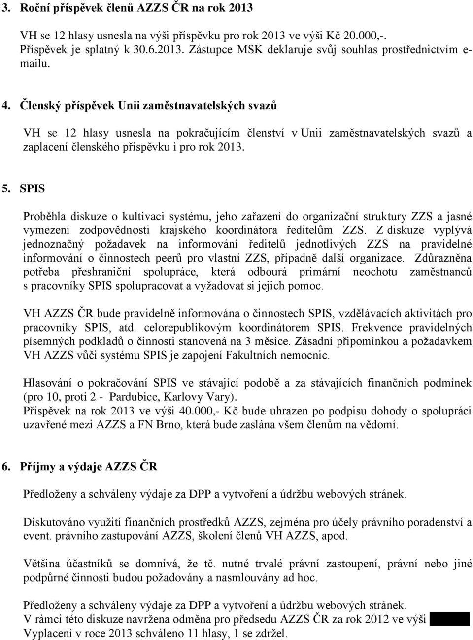 SPIS Proběhla diskuze o kultivaci systému, jeho zařazení do organizační struktury ZZS a jasné vymezení zodpovědnosti krajského koordinátora ředitelům ZZS.