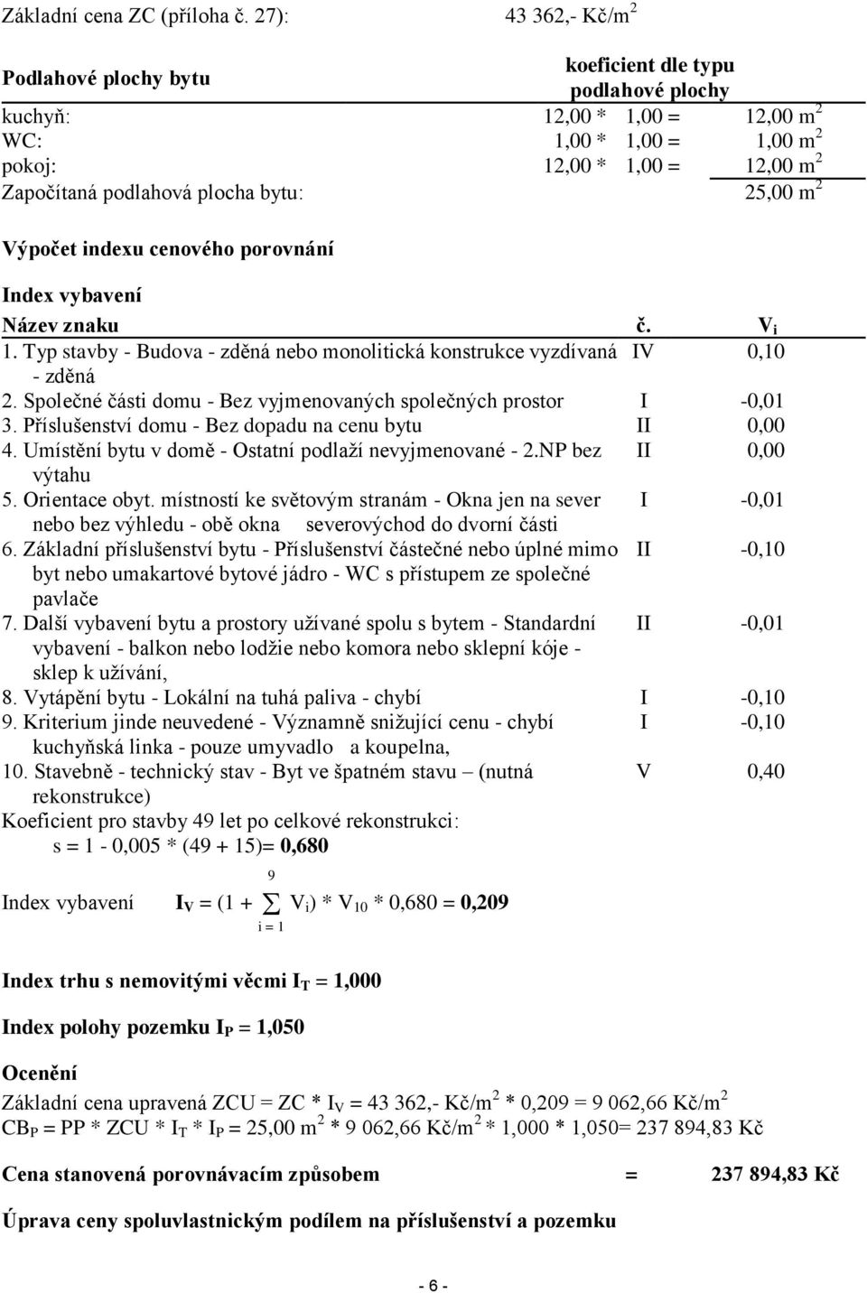 bytu: 25,00 m 2 Výpočet indexu cenového porovnání Index vybavení Název znaku č. V i 1. Typ stavby - Budova - zděná nebo monolitická konstrukce vyzdívaná IV 0,10 - zděná 2.