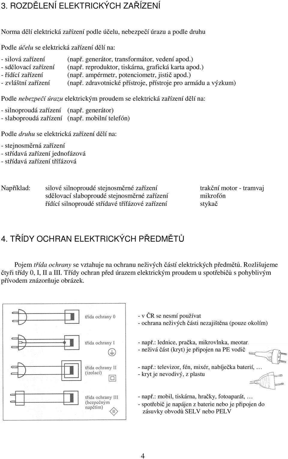 ) - zvláštní zařízení (např. zdravotnické přístroje, přístroje pro armádu a výzkum) Podle nebezpečí úrazu elektrickým proudem se elektrická zařízení dělí na: - silnoproudá zařízení (např.