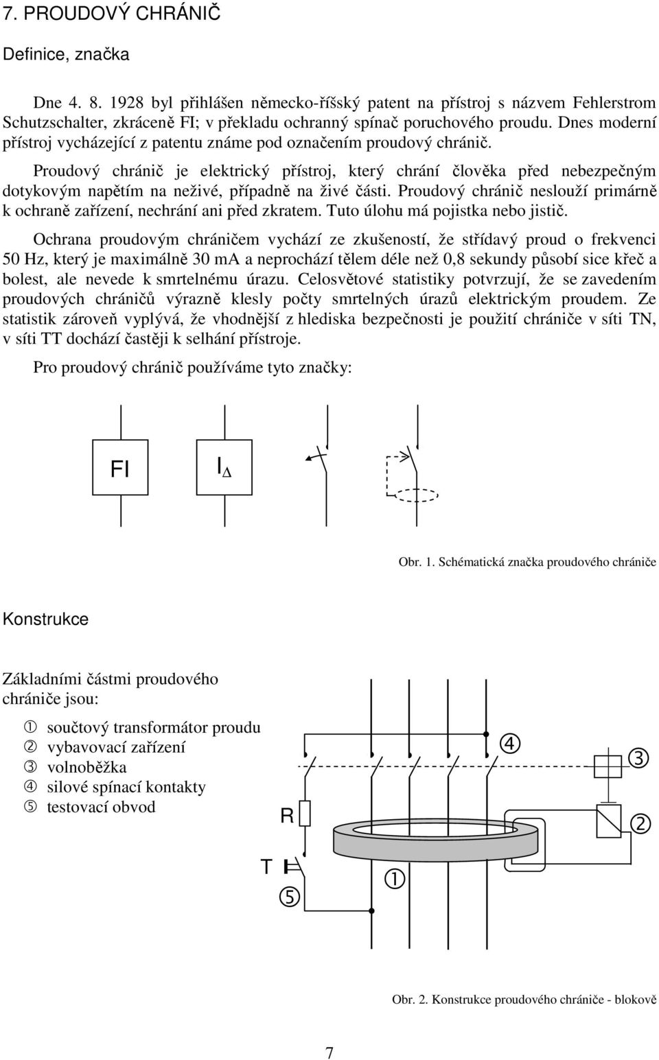 Proudový chránič je elektrický přístroj, který chrání člověka před nebezpečným dotykovým napětím na neživé, případně na živé části.