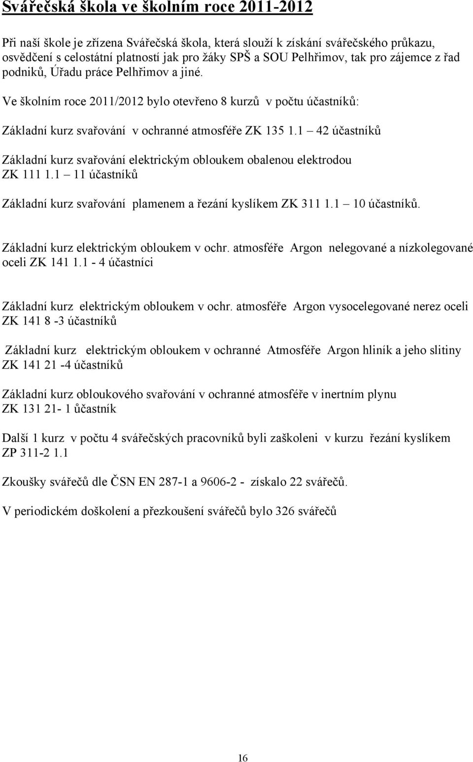 1 42 účastníků Základní kurz svařování elektrickým obloukem obalenou elektrodou ZK 111 1.1 11 účastníků Základní kurz svařování plamenem a řezání kyslíkem ZK 311 1.1 10 účastníků.