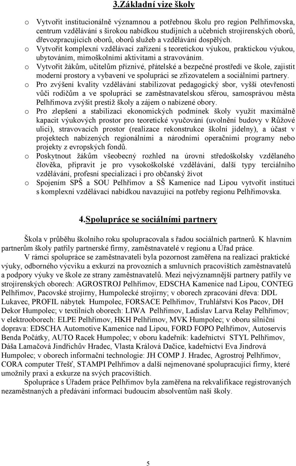 o Vytvořit žákům, učitelům příznivé, přátelské a bezpečné prostředí ve škole, zajistit moderní prostory a vybavení ve spolupráci se zřizovatelem a sociálními partnery.