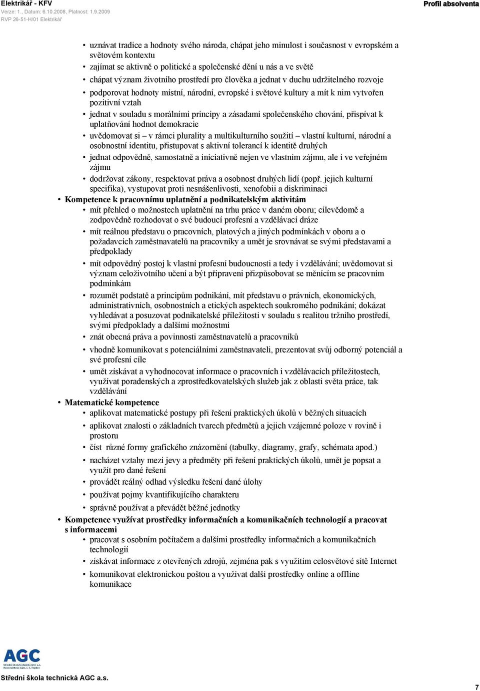 morálními principy a zásadami společenského chování, přispívat k uplatňování hodnot demokracie uvědomovat si v rámci plurality a multikulturního soužití vlastní kulturní, národní a osobnostní