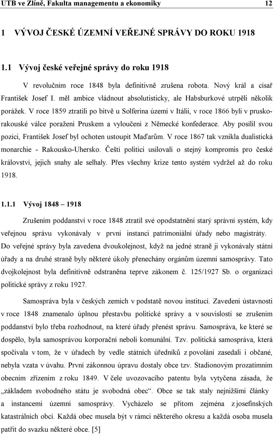 V roce 1859 ztratili po bitvě u Solferina území v Itálii, v roce 1866 byli v pruskorakouské válce poraženi Pruskem a vyloučeni z Německé konfederace.