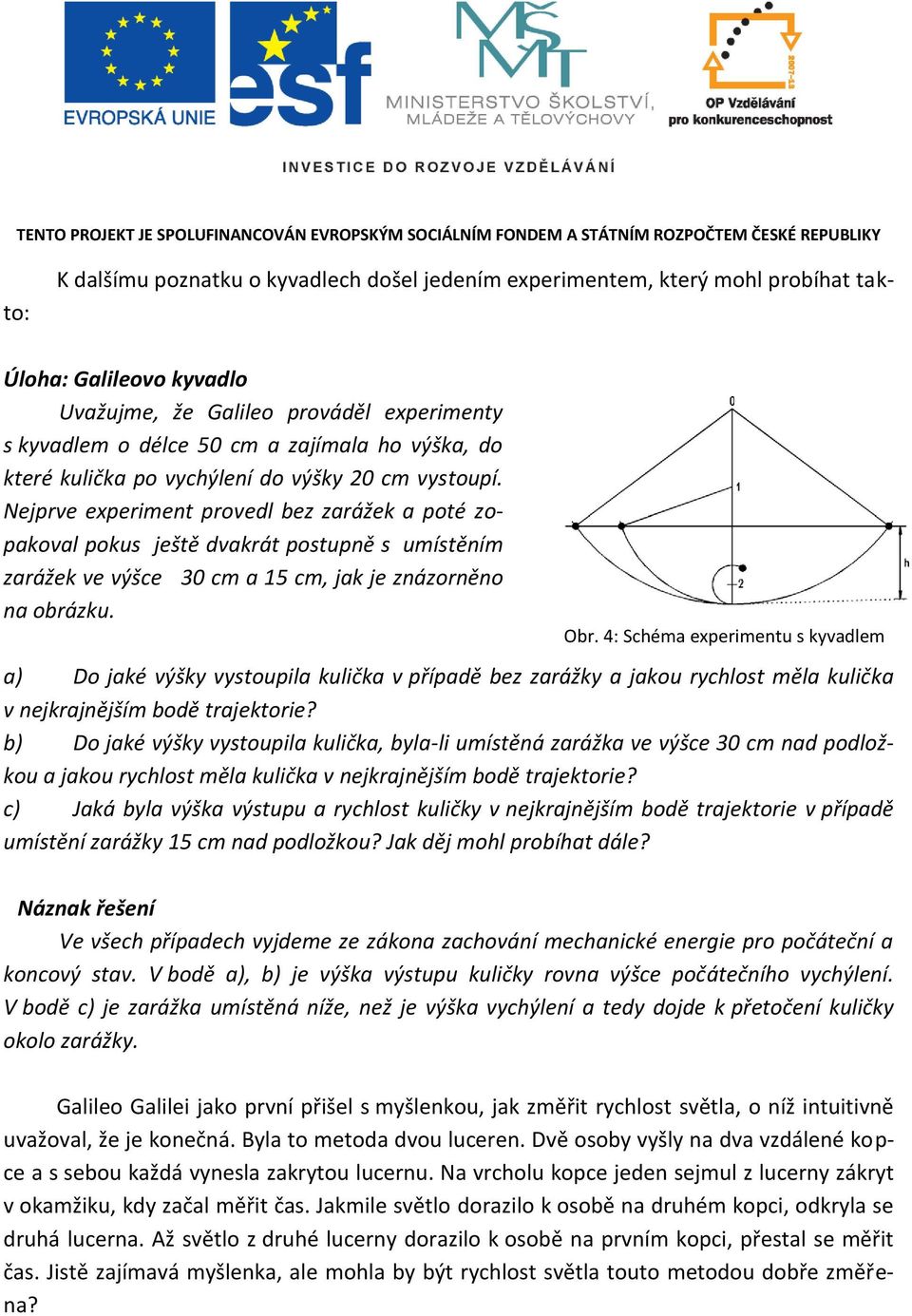 Nejprve experiment provedl bez zarážek a poté zopakoval pokus ještě dvakrát postupně s umístěním zarážek ve výšce 30 cm a 15 cm, jak je znázorněno na obrázku. Obr.