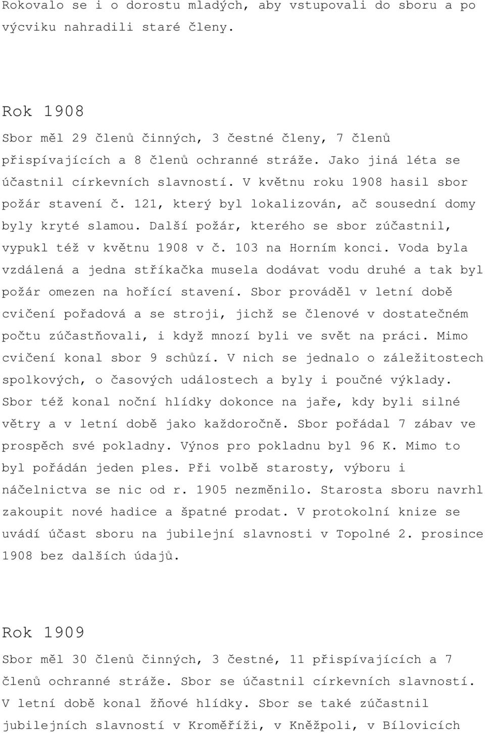 Další požár, kterého se sbor zúčastnil, vypukl též v květnu 1908 v č. 103 na Horním konci. Voda byla vzdálená a jedna stříkačka musela dodávat vodu druhé a tak byl požár omezen na hořící stavení.