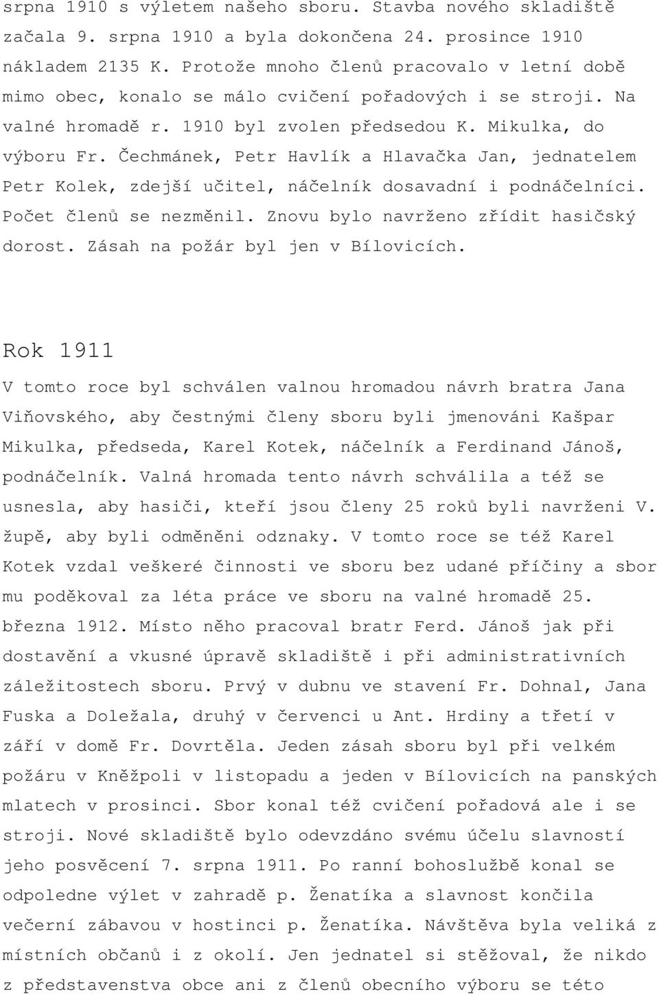 Čechmánek, Petr Havlík a Hlavačka Jan, jednatelem Petr Kolek, zdejší učitel, náčelník dosavadní i podnáčelníci. Počet členů se nezměnil. Znovu bylo navrženo zřídit hasičský dorost.