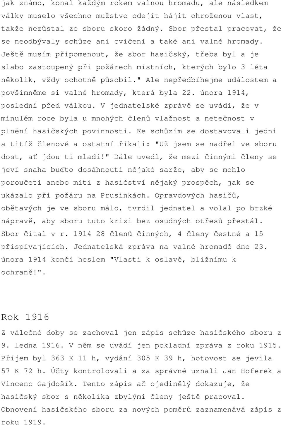 Ještě musím připomenout, že sbor hasičský, třeba byl a je slabo zastoupený při požárech místních, kterých bylo 3 léta několik, vždy ochotně působil.