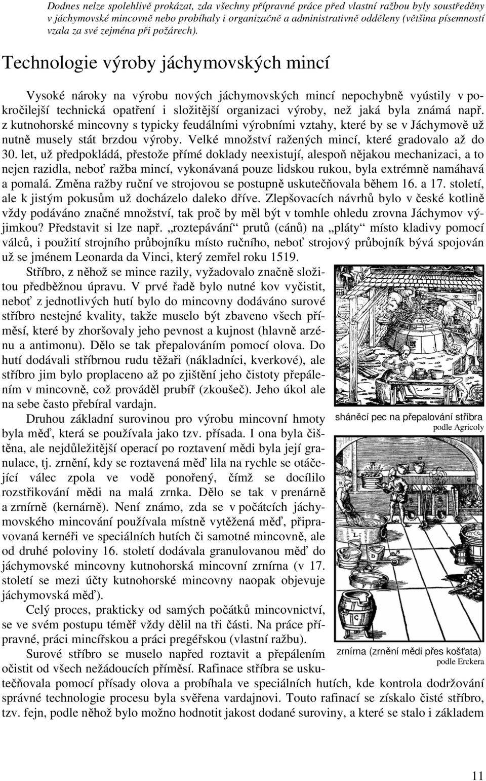 Technologie výroby jáchymovských mincí Vysoké nároky na výrobu nových jáchymovských mincí nepochybně vyústily v pokročilejší technická opatření i složitější organizaci výroby, než jaká byla známá