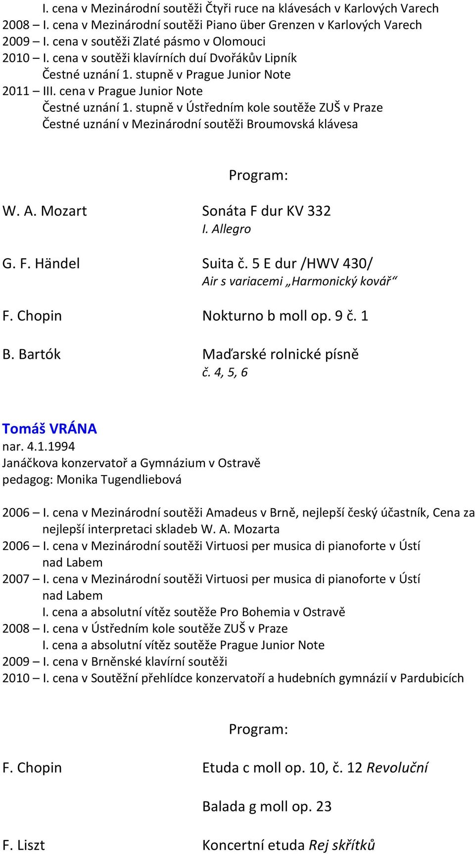 stupně v Ústředním kole soutěže ZUŠ v Praze Čestné uznání v Mezinárodní soutěži Broumovská klávesa W. A. Mozart Sonáta F dur KV 332 I. Allegro G. F. Händel Suita č.