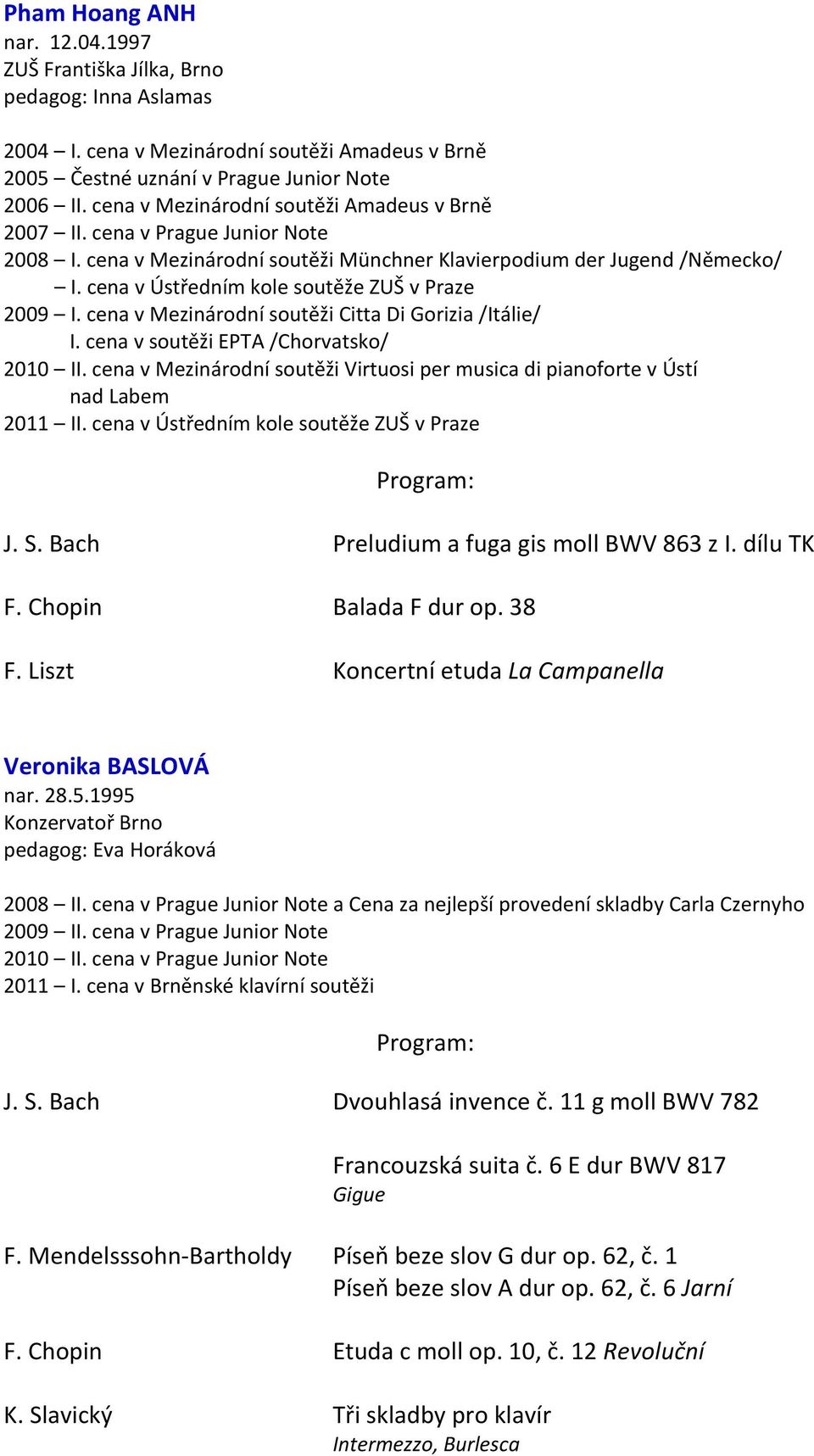 cena v Ústředním kole soutěže ZUŠ v Praze 2009 I. cena v Mezinárodní soutěži Citta Di Gorizia /Itálie/ I. cena v soutěži EPTA /Chorvatsko/ 2010 II.