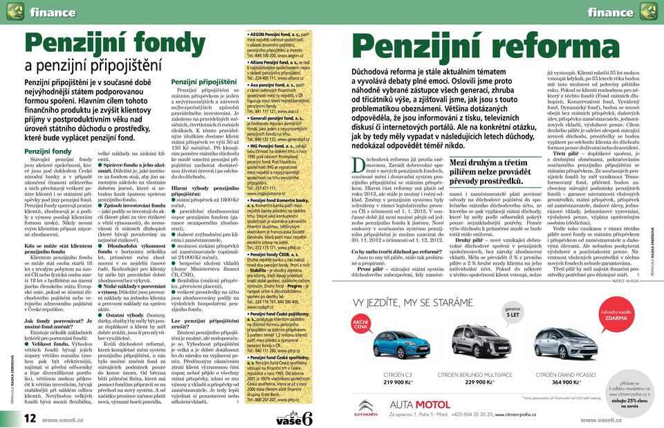 Penzijní fondy Stávající penzijní fondy jsou akciové společnosti, které jsou pod dohledem České národní banky a v případě ukončení činnosti některého z nich přecházejí veškeré peníze klientů i se