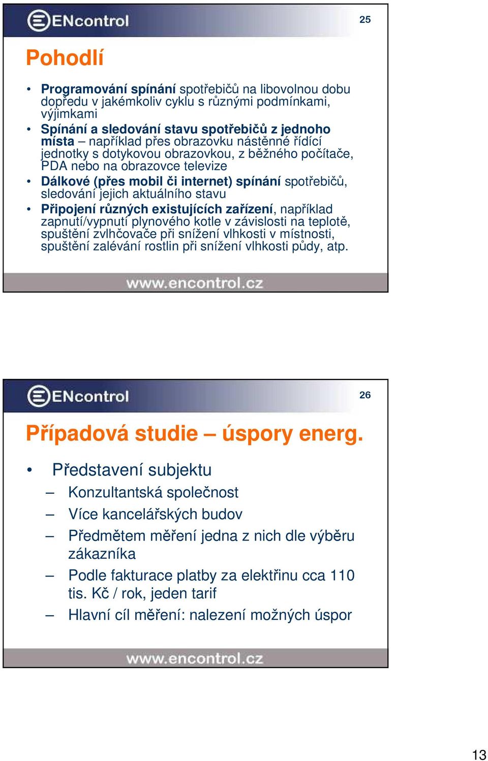 různých existujících zařízení, například zapnutí/vypnutí plynového kotle v závislosti na teplotě, spuštění zvlhčovače při snížení vlhkosti v místnosti, spuštění zalévání rostlin při snížení vlhkosti