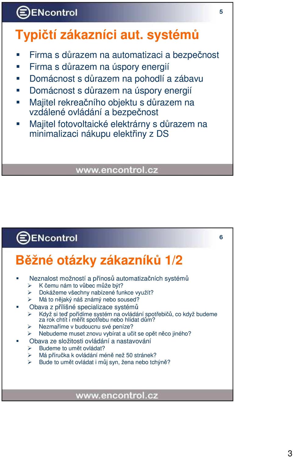 důrazem na vzdálené ovládání a bezpečnost Majitel fotovoltaické elektrárny s důrazem na minimalizaci nákupu elektřiny z DS 6 Běžné otázky zákazníků 1/2 Neznalost možností a přínosů automatizačních