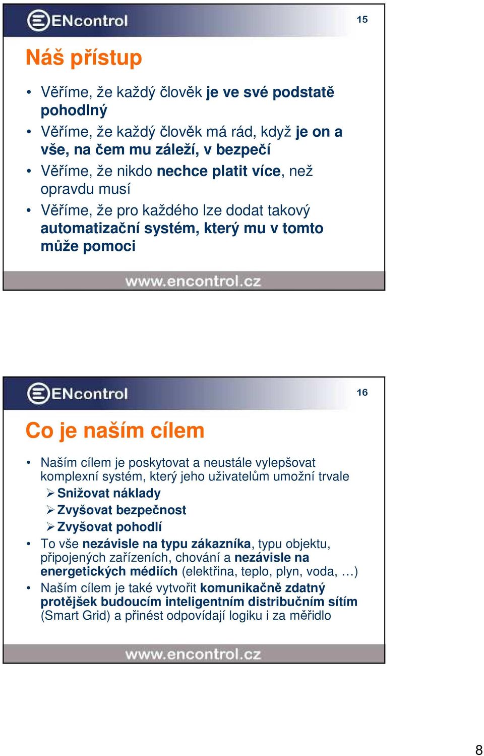 uživatelům umožní trvale Snižovat náklady Zvyšovat bezpečnost Zvyšovat pohodlí To vše nezávisle na typu zákazníka, typu objektu, připojených zařízeních, chování a nezávisle na energetických