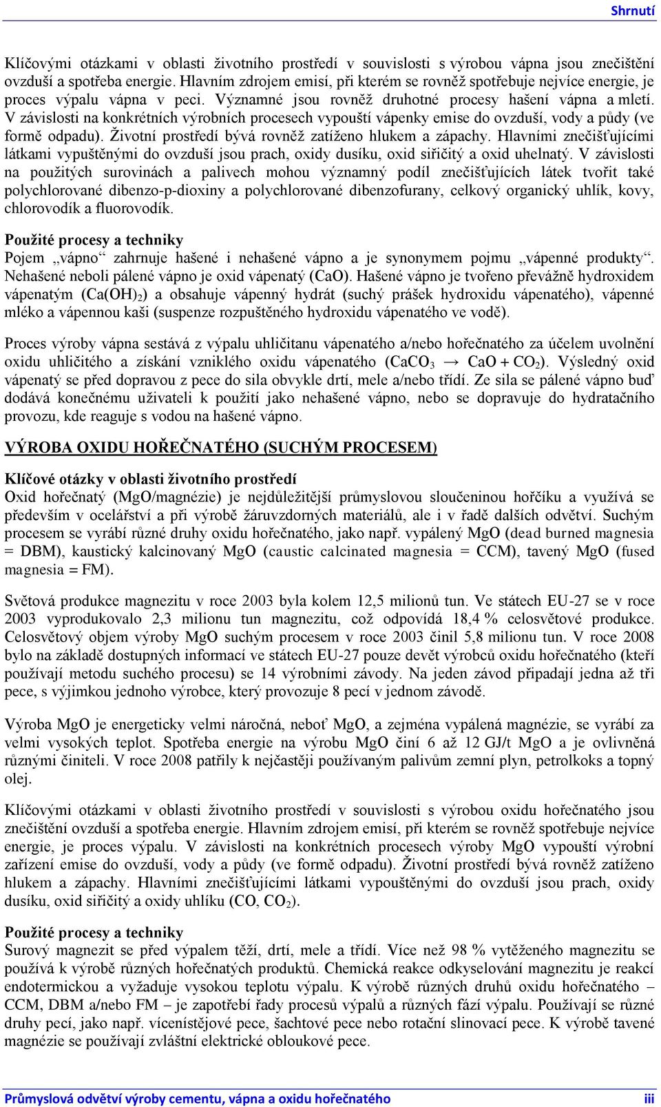 V závislosti na konkrétních výrobních procesech vypouští vápenky emise do ovzduší, vody a půdy (ve formě odpadu). Ţivotní prostředí bývá rovněţ zatíţeno hlukem a zápachy.