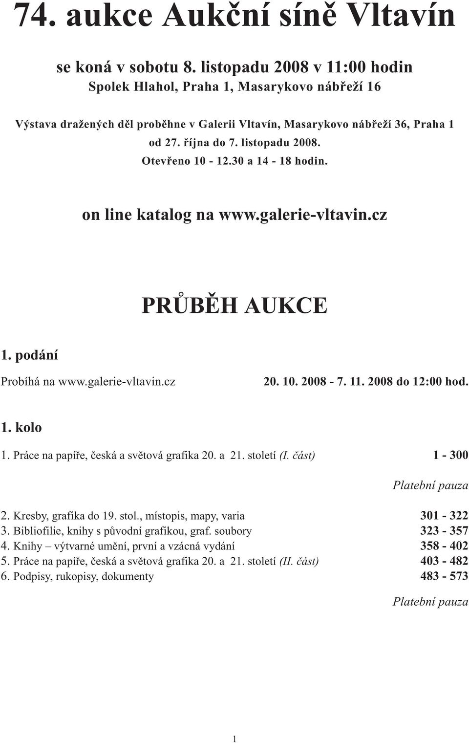 Otevřeno 10-12.30 a 14-18 hodin. on line katalog na www.galerie-vltavin.cz PRŮBĚH AUKCE 1. podání Probíhá na www.galerie-vltavin.cz 20. 10. 2008-7. 11. 2008 do 12:00 hod. 1. kolo 1.