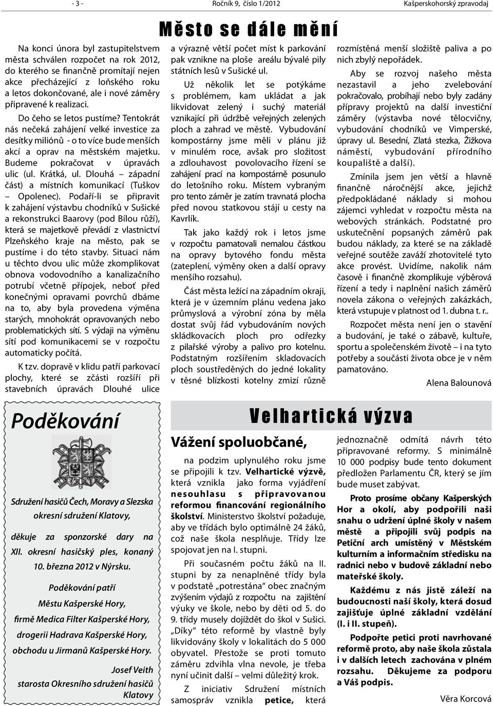 Tentokrát nás nečeká zahájení velké investice za desítky miliónů - o to více bude menších akcí a oprav na městském majetku. Budeme pokračovat v úpravách ulic (ul. Krátká, ul.