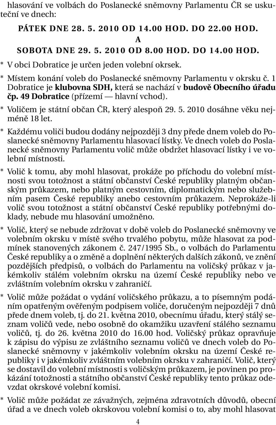 * Voličem je státní občan ČR, který alespoň 29. 5. 2010 dosáhne věku nejméně 18 let. * Každému voliči budou dodány nejpozději 3 dny přede dnem voleb do Poslanecké sněmovny Parlamentu hlasovací lístky.