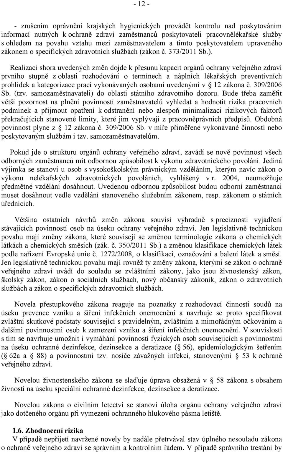 Realizací shora uvedených změn dojde k přesunu kapacit orgánů ochrany veřejného zdraví prvního stupně z oblasti rozhodování o termínech a náplních lékařských preventivních prohlídek a kategorizace