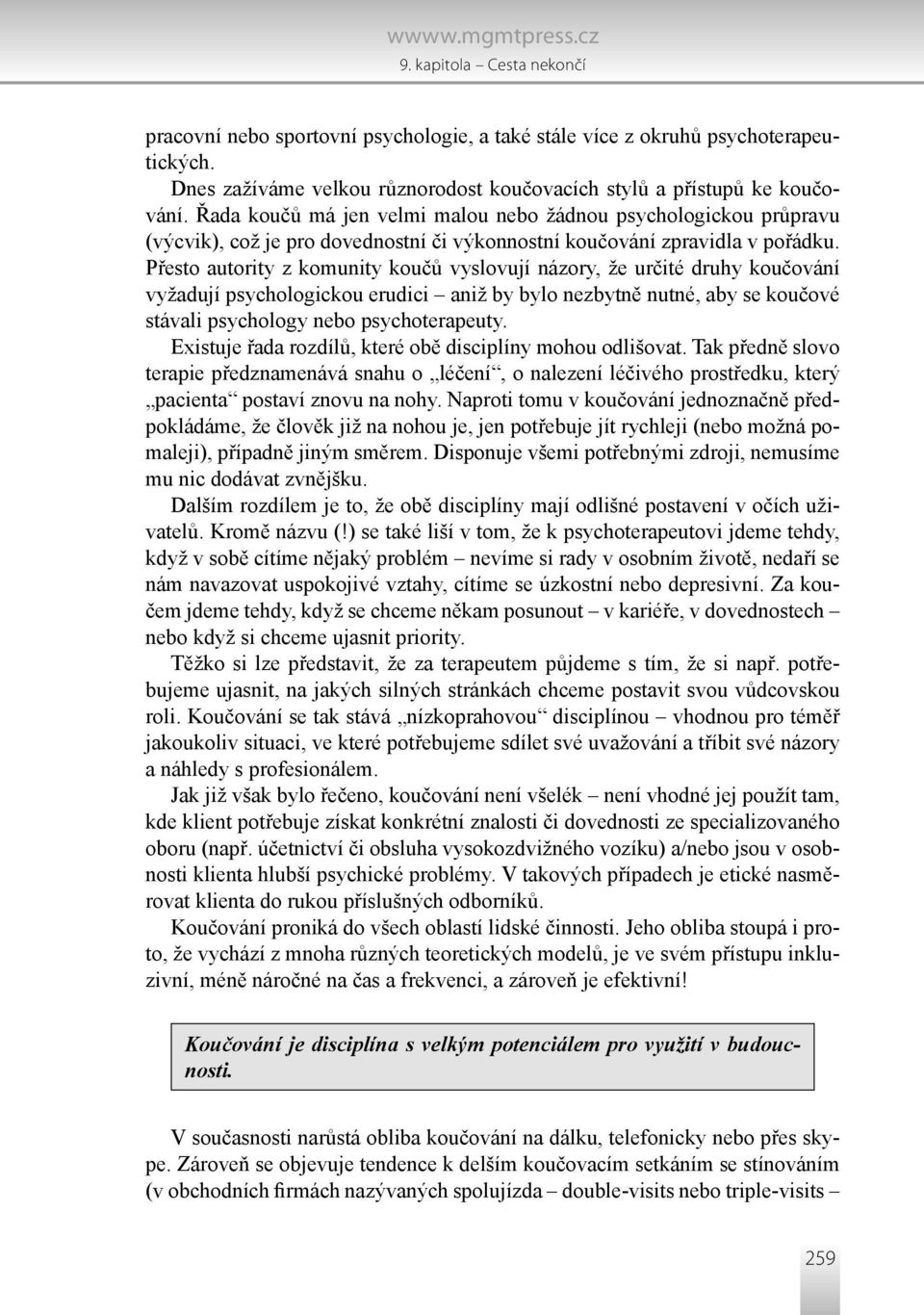 Přesto autority z komunity koučů vyslovují názory, že určité druhy koučování vyžadují psychologickou erudici aniž by bylo nezbytně nutné, aby se koučové stávali psychology nebo psychoterapeuty.