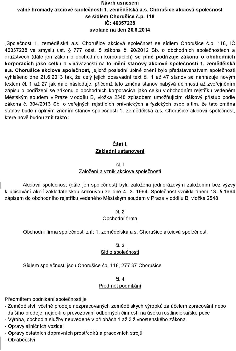 o obchodních společnostech a družstvech (dále jen zákon o obchodních korporacích) se plně podřizuje zákonu o obchodních korporacích jako celku a v návaznosti na to mění stanovy akciové společnosti 1.