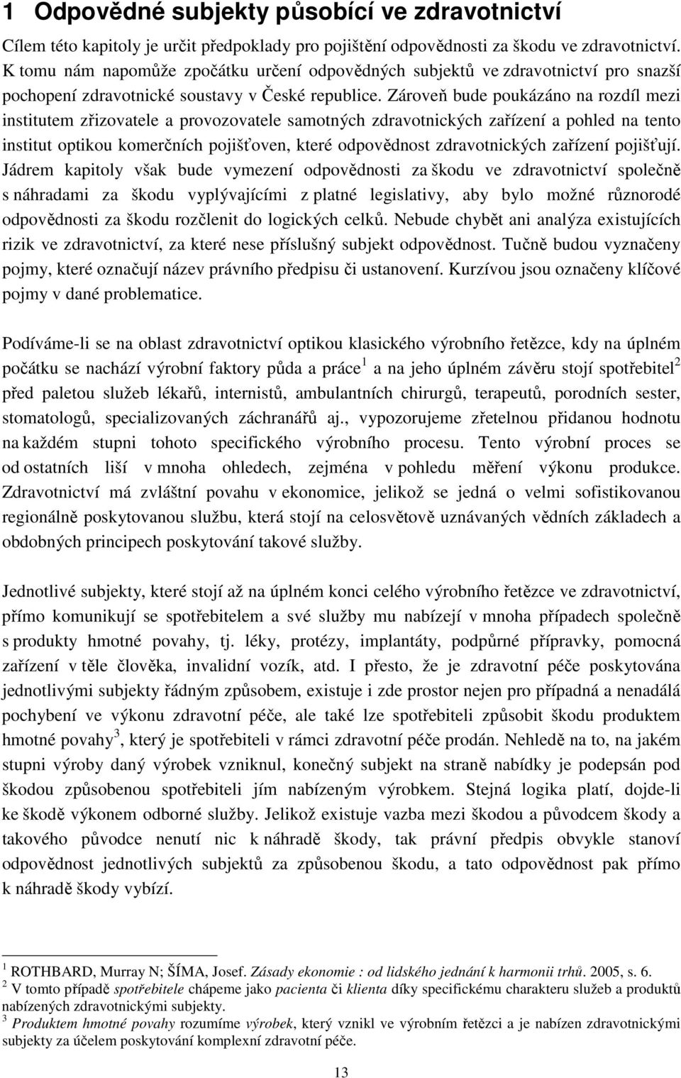 Zároveň bude poukázáno na rozdíl mezi institutem zřizovatele a provozovatele samotných zdravotnických zařízení a pohled na tento institut optikou komerčních pojišťoven, které odpovědnost