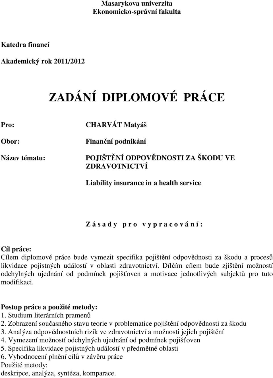 procesů likvidace pojistných událostí v oblasti zdravotnictví. Dílčím cílem bude zjištění možností odchylných ujednání od podmínek pojišťoven a motivace jednotlivých subjektů pro tuto modifikaci.